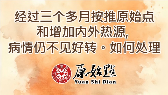 经过三个多月按推原始点和增加內外热源,病情仍不见好转如何处理